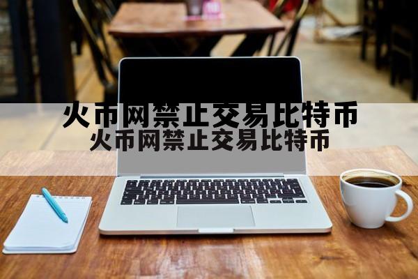火币网禁止交易比特币违法吗 火币网禁止交易比特币