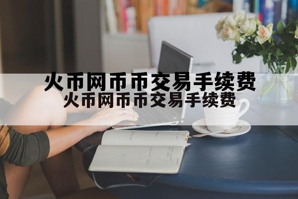 火币网币币交易手续费!一万多少钱? 火币网币币交易手续费