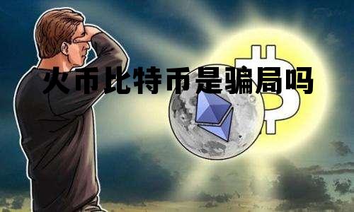 火币买的比特币是真的吗 火币比特币是骗局吗