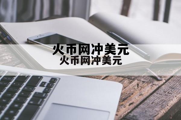 火币全球美元站 火币网冲美元