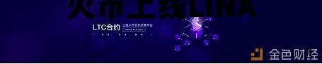 火币上线的nft币 火币上线LINA