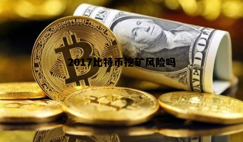 2017比特币挖矿风险吗的简单介绍