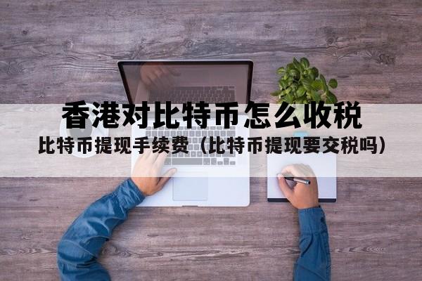 香港对比特币怎么收税的 香港对比特币怎么收税