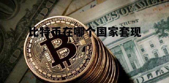 比特币在哪个国家交易量最大 比特币在哪个国家套现